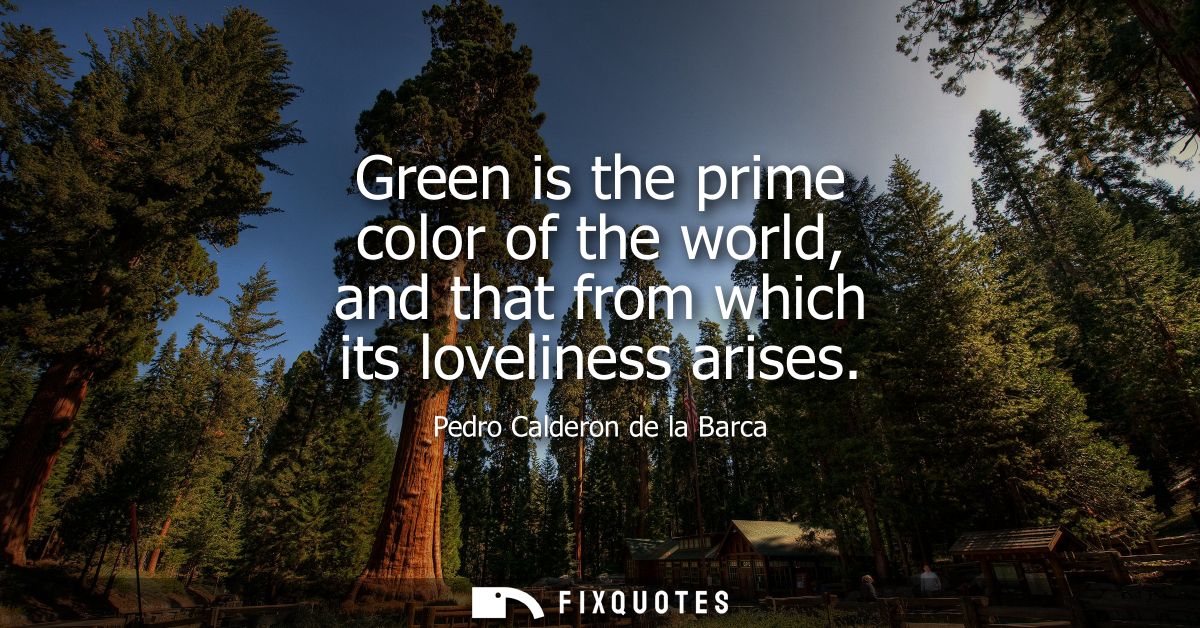 Green is the prime color of the world, and that from which its loveliness arises