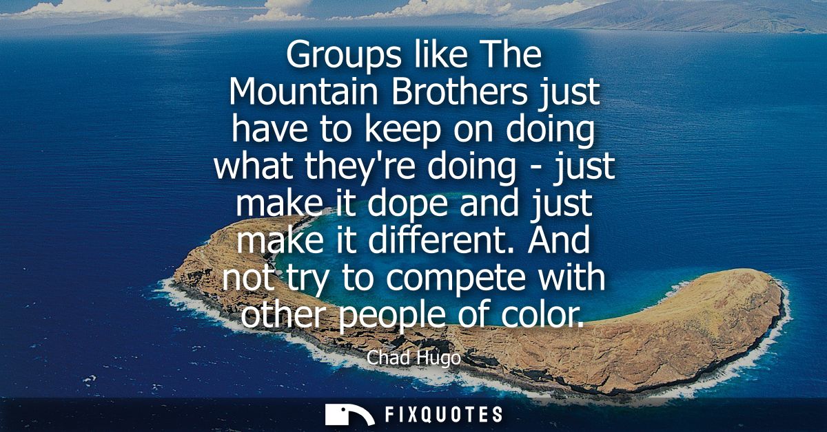 Groups like The Mountain Brothers just have to keep on doing what theyre doing - just make it dope and just make it diff