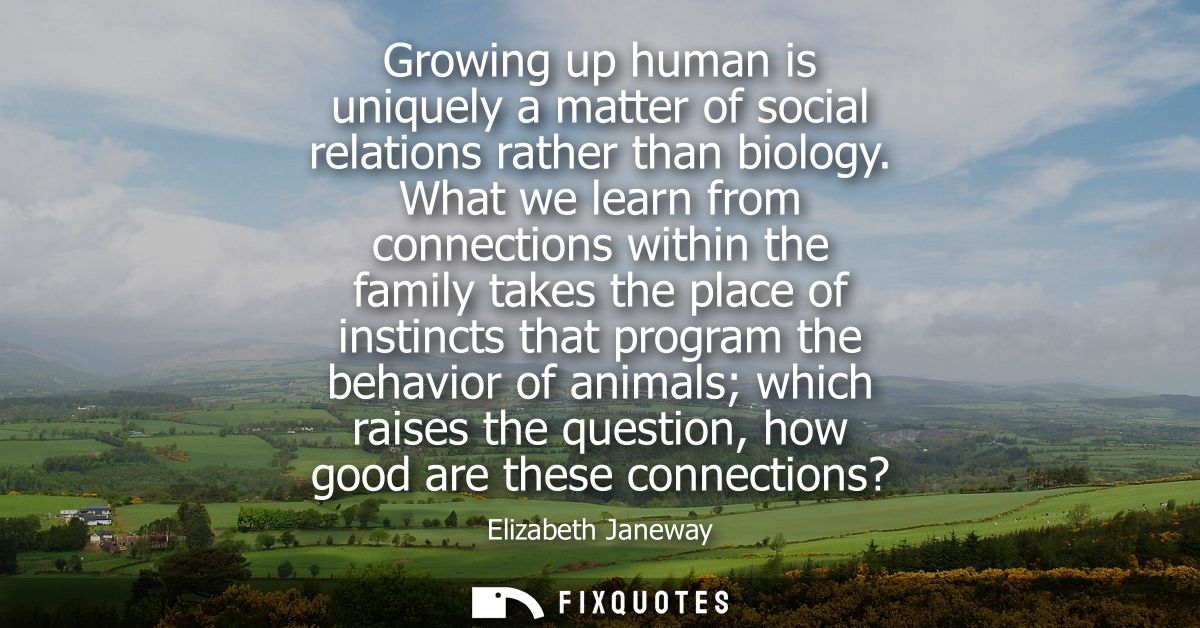 Growing up human is uniquely a matter of social relations rather than biology. What we learn from connections within the