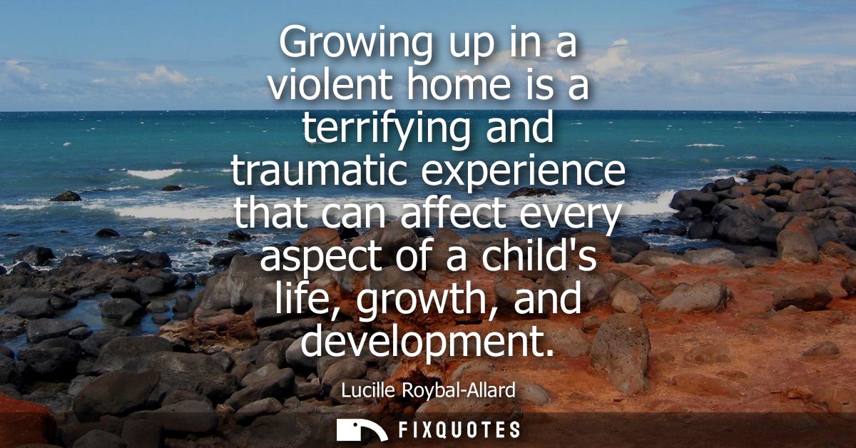 Growing up in a violent home is a terrifying and traumatic experience that can affect every aspect of a childs life, gro