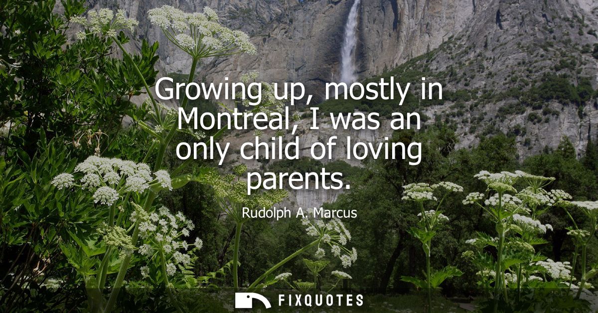 Growing up, mostly in Montreal, I was an only child of loving parents