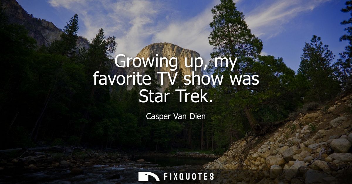 Growing up, my favorite TV show was Star Trek