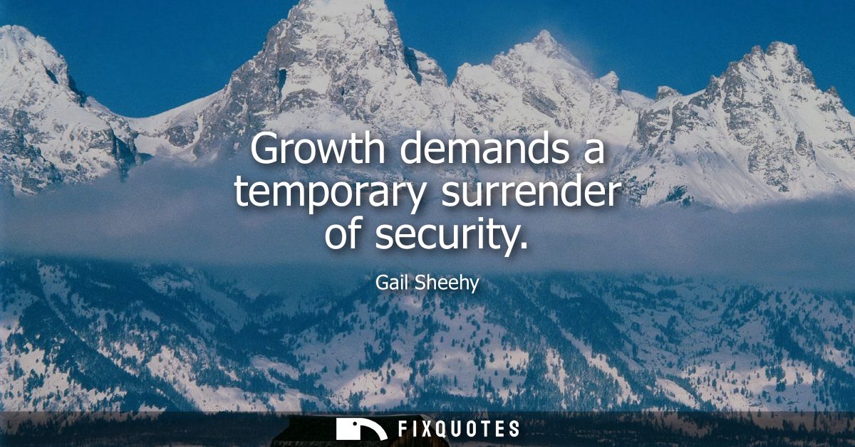 Growth demands a temporary surrender of security