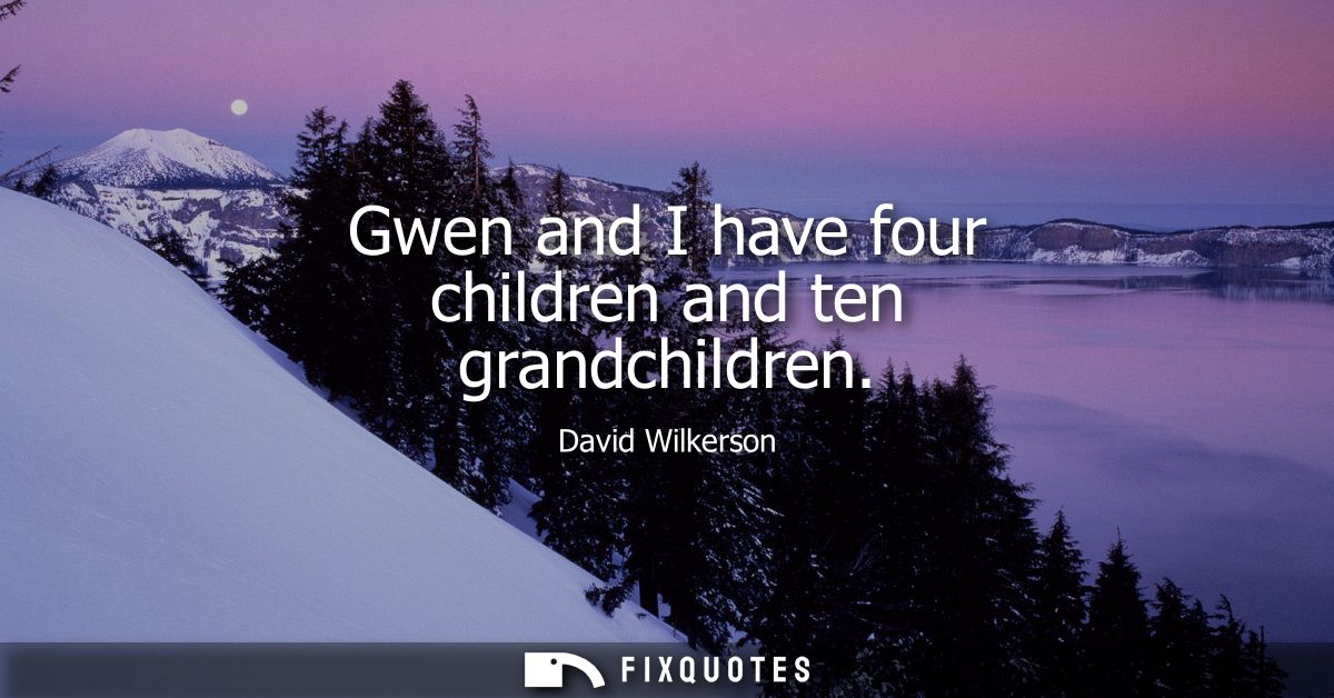 Gwen and I have four children and ten grandchildren