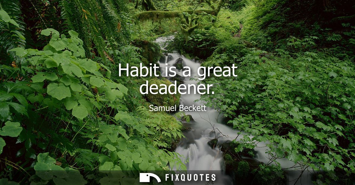 Habit is a great deadener