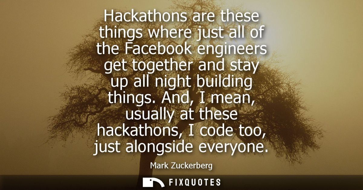 Hackathons are these things where just all of the Facebook engineers get together and stay up all night building things.