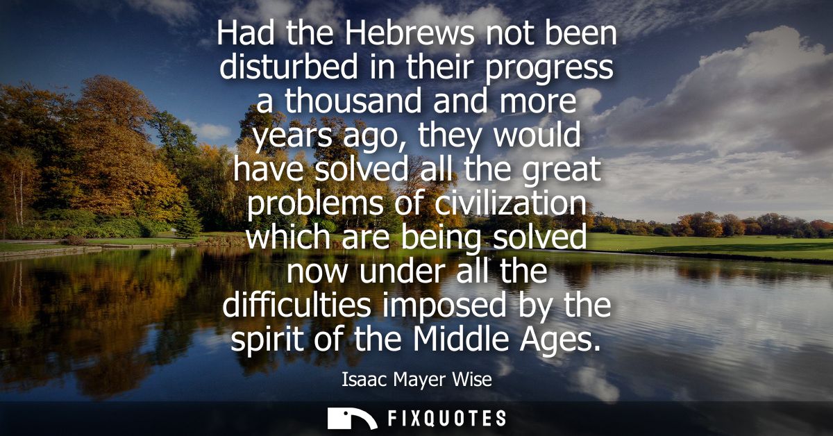 Had the Hebrews not been disturbed in their progress a thousand and more years ago, they would have solved all the great