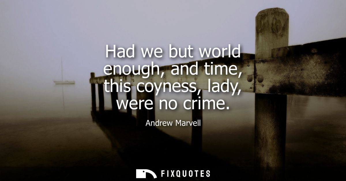 Had we but world enough, and time, this coyness, lady, were no crime