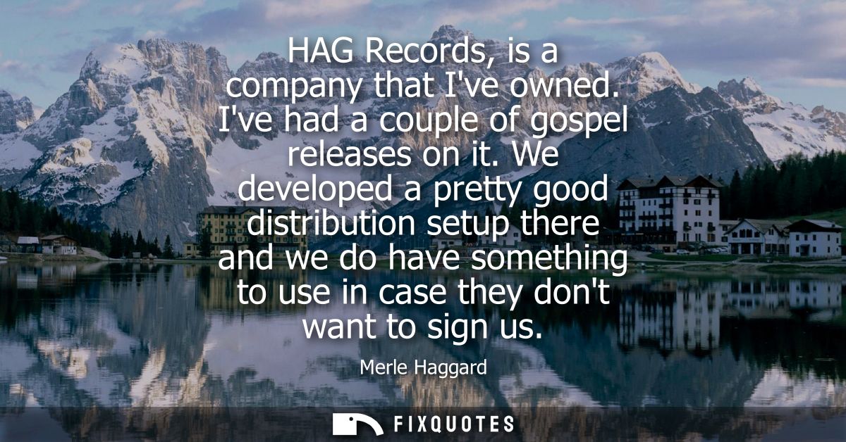 HAG Records, is a company that Ive owned. Ive had a couple of gospel releases on it. We developed a pretty good distribu