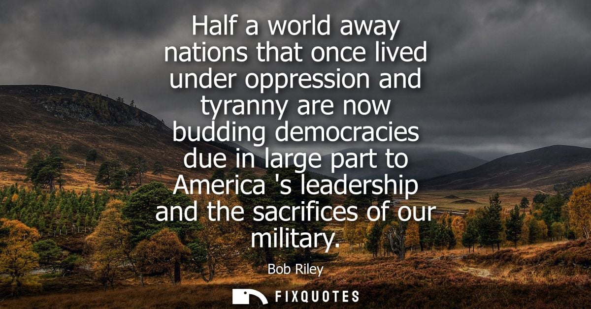 Half a world away nations that once lived under oppression and tyranny are now budding democracies due in large part to 