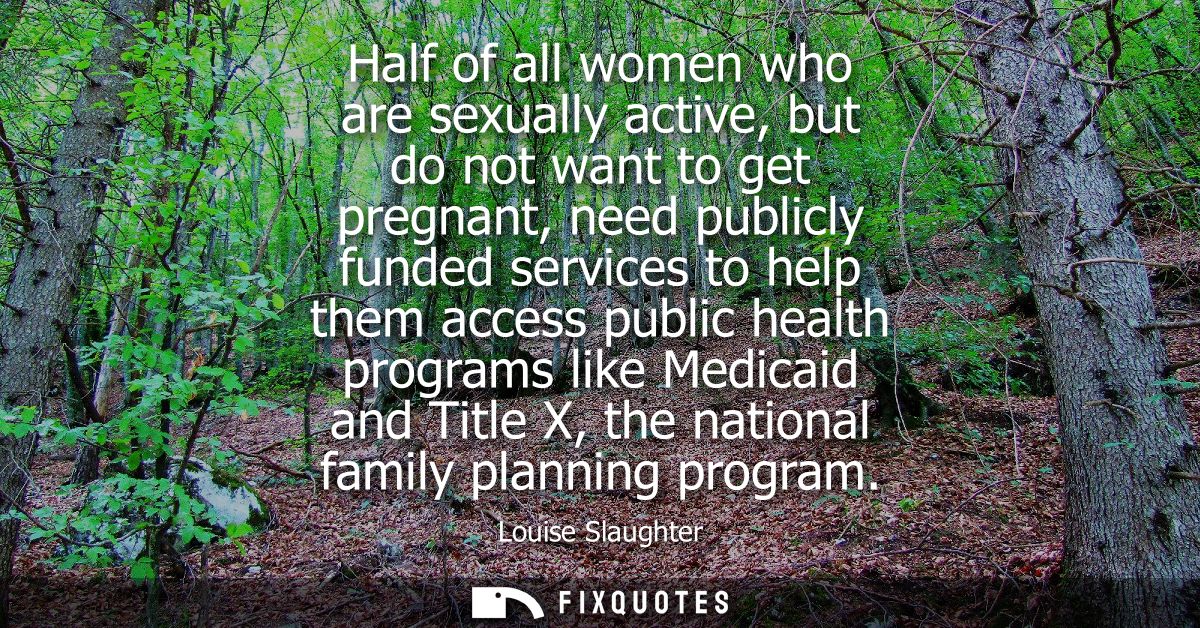 Half of all women who are sexually active, but do not want to get pregnant, need publicly funded services to help them a