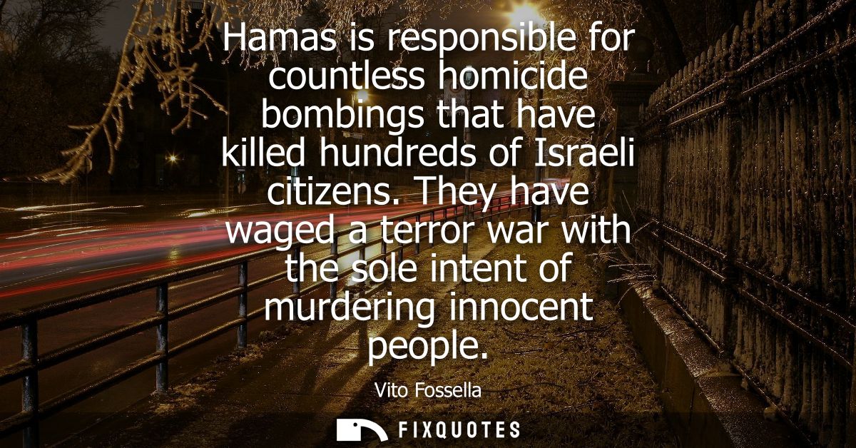 Hamas is responsible for countless homicide bombings that have killed hundreds of Israeli citizens. They have waged a te