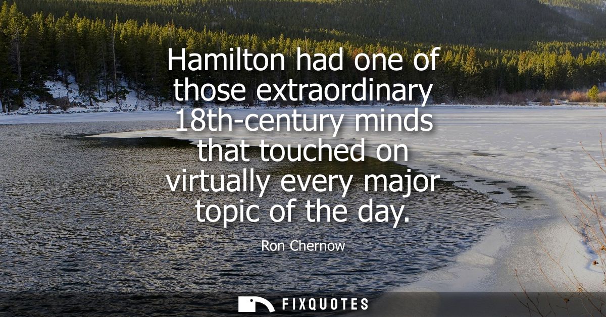 Hamilton had one of those extraordinary 18th-century minds that touched on virtually every major topic of the day