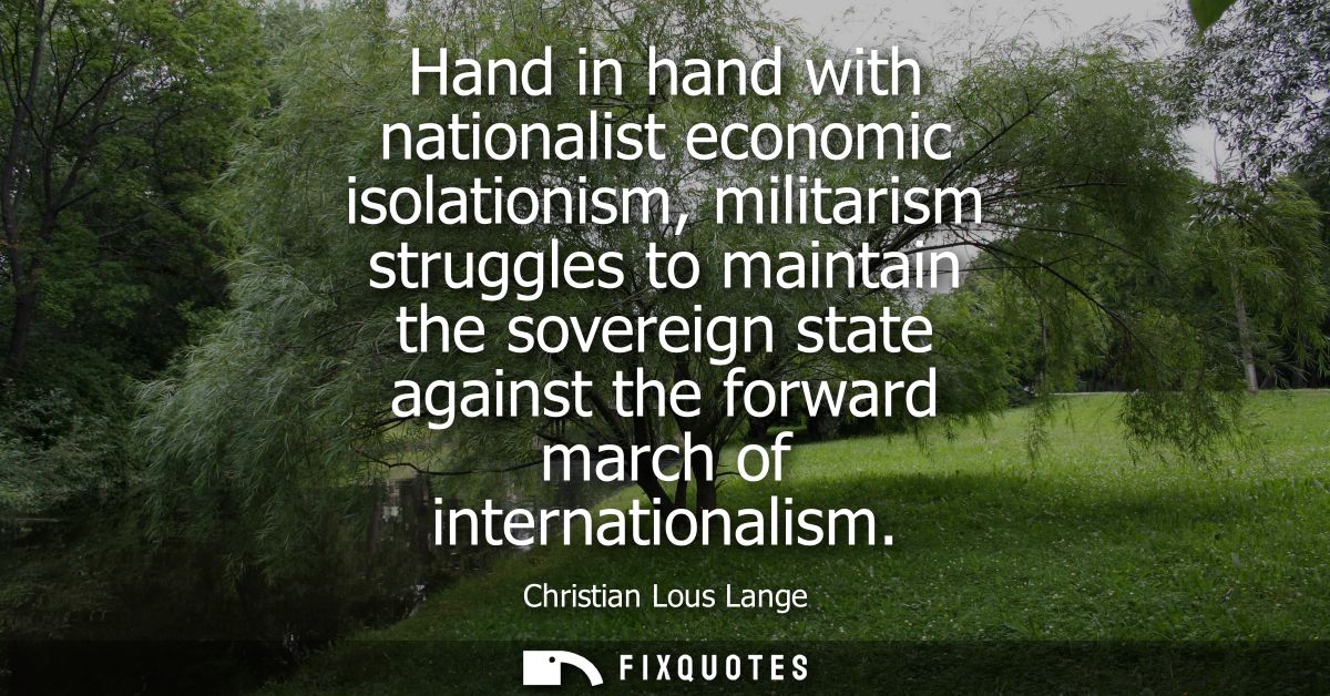 Hand in hand with nationalist economic isolationism, militarism struggles to maintain the sovereign state against the fo