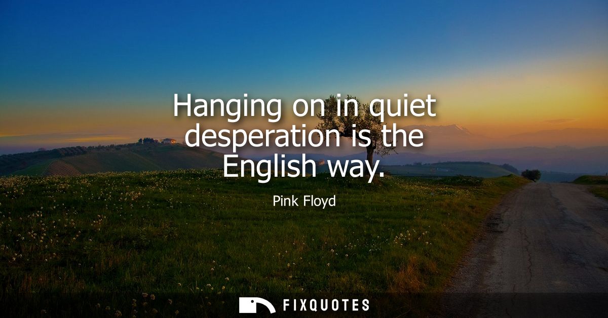 Hanging on in quiet desperation is the English way