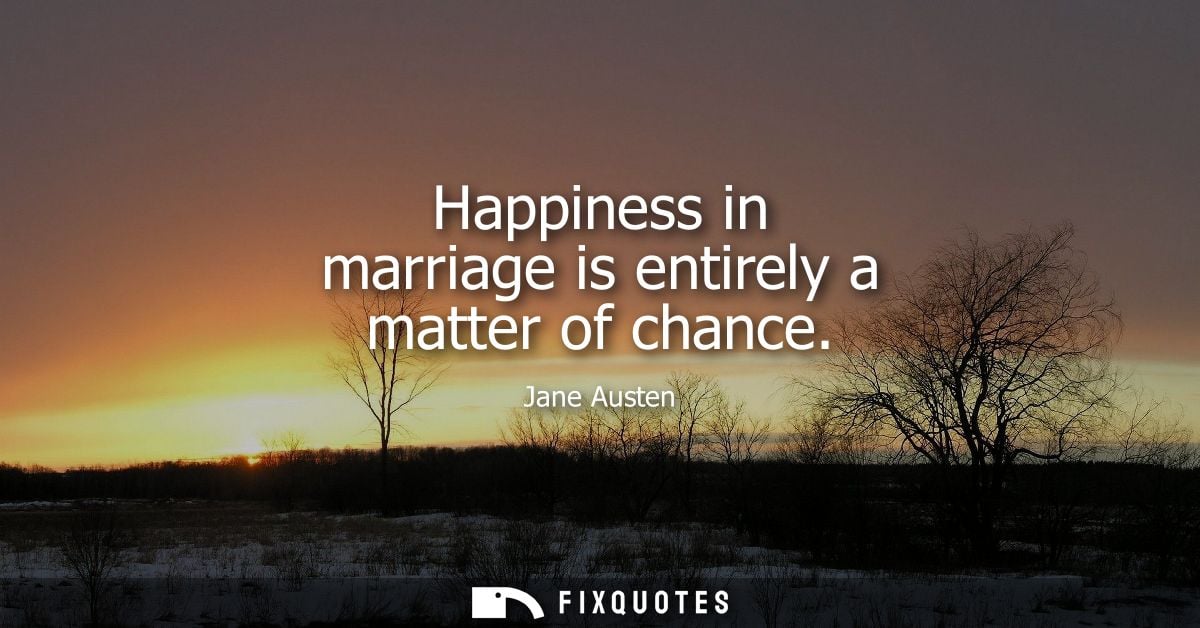 Happiness in marriage is entirely a matter of chance