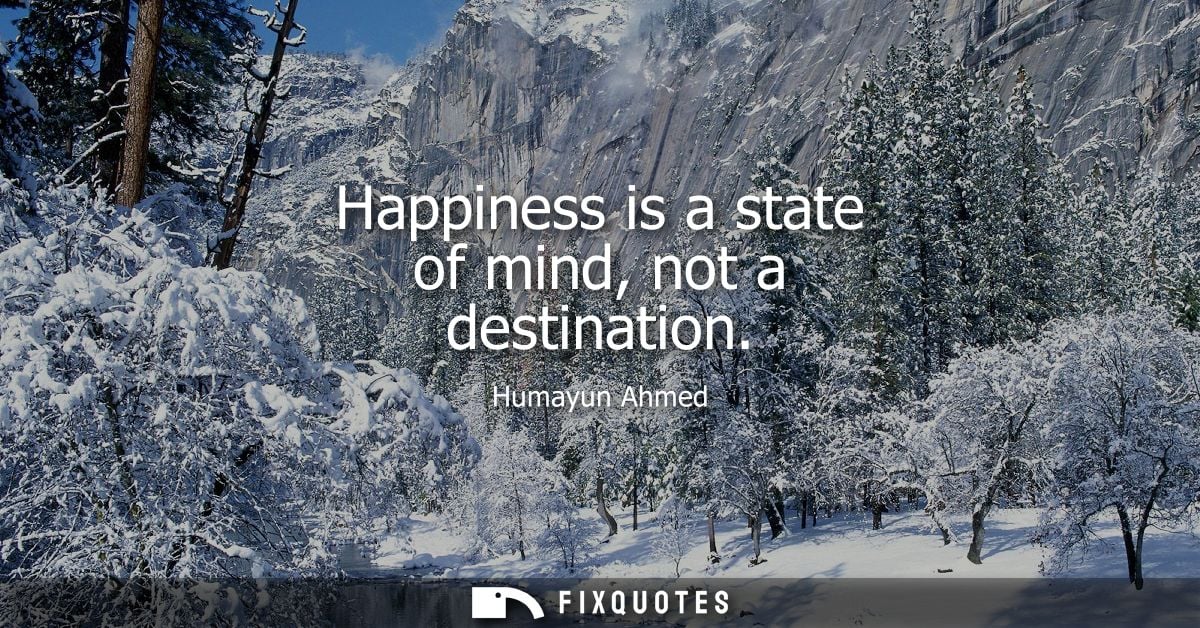 Happiness is a state of mind, not a destination - Humayun Ahmed