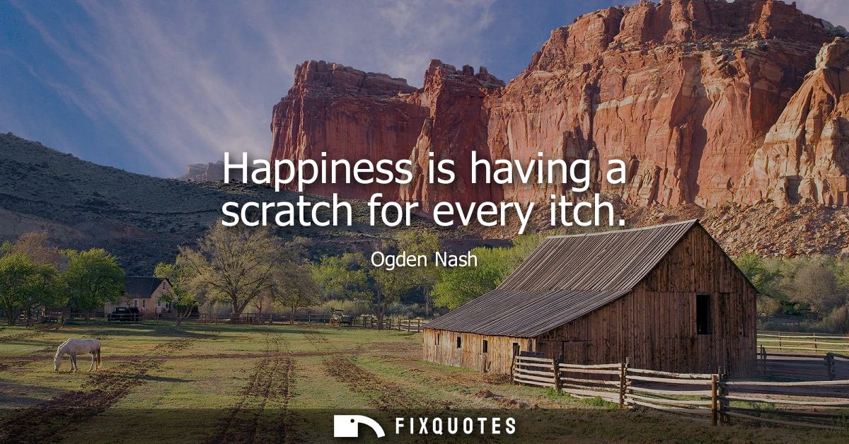 Happiness is having a scratch for every itch