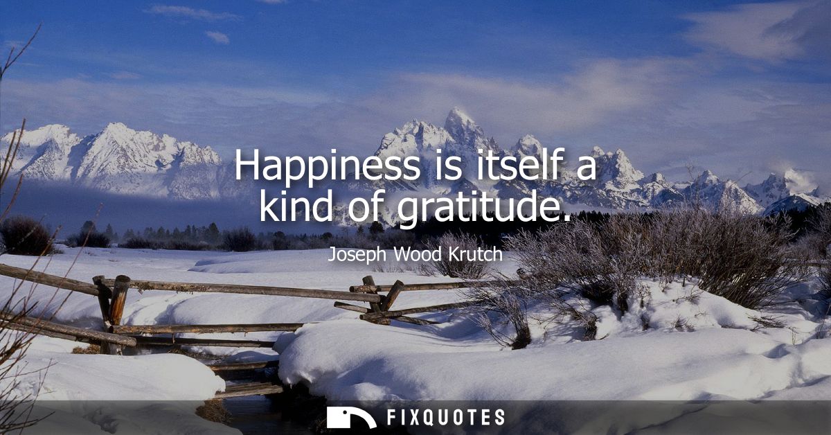 Happiness is itself a kind of gratitude