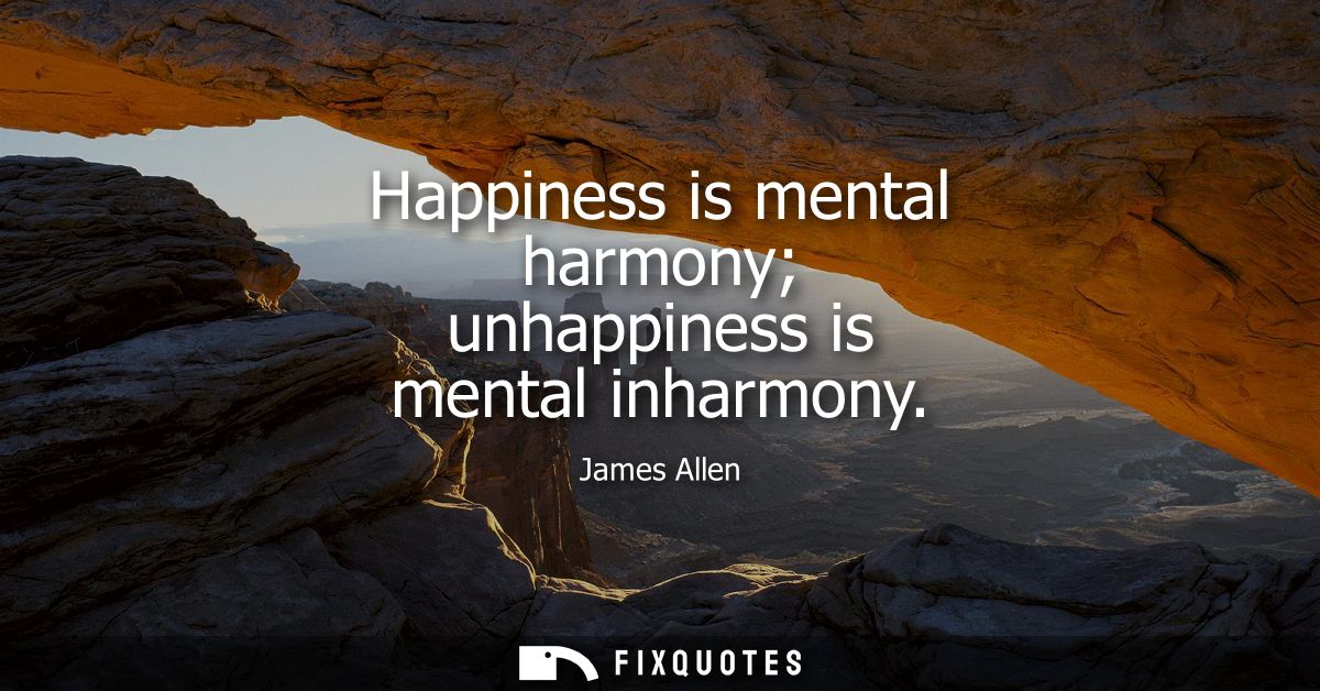 Happiness is mental harmony unhappiness is mental inharmony