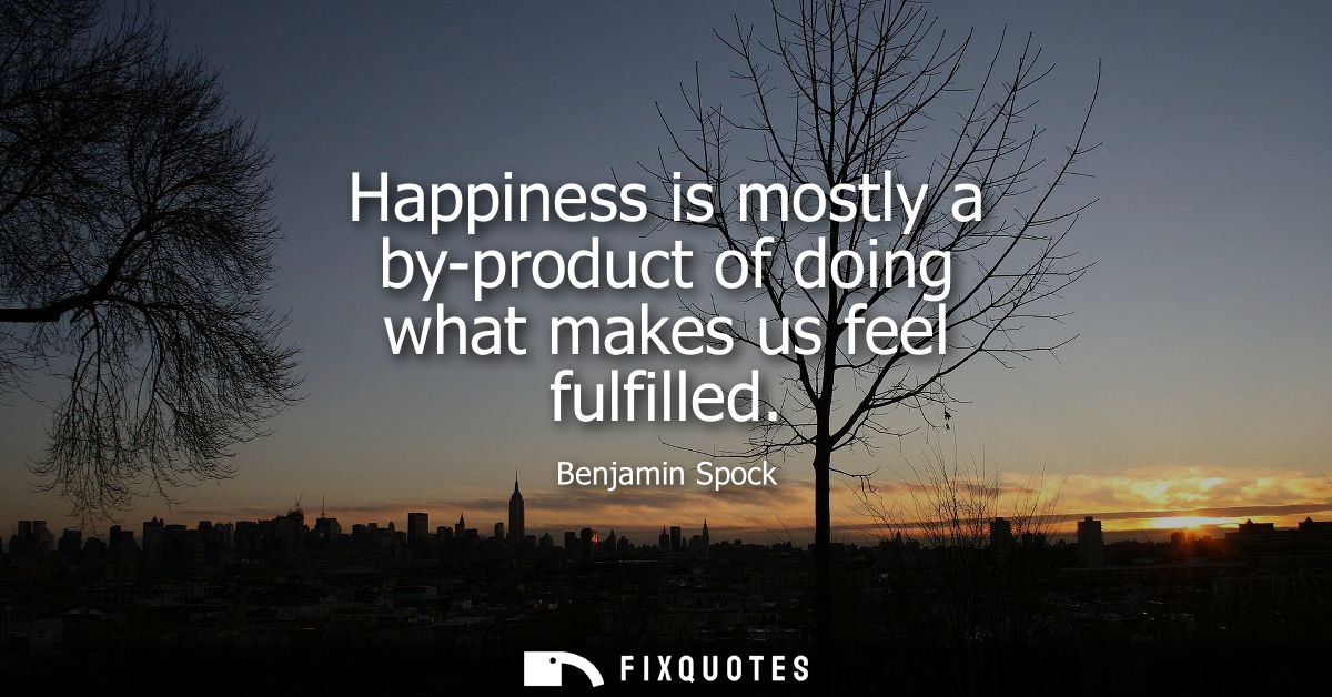 Happiness is mostly a by-product of doing what makes us feel fulfilled