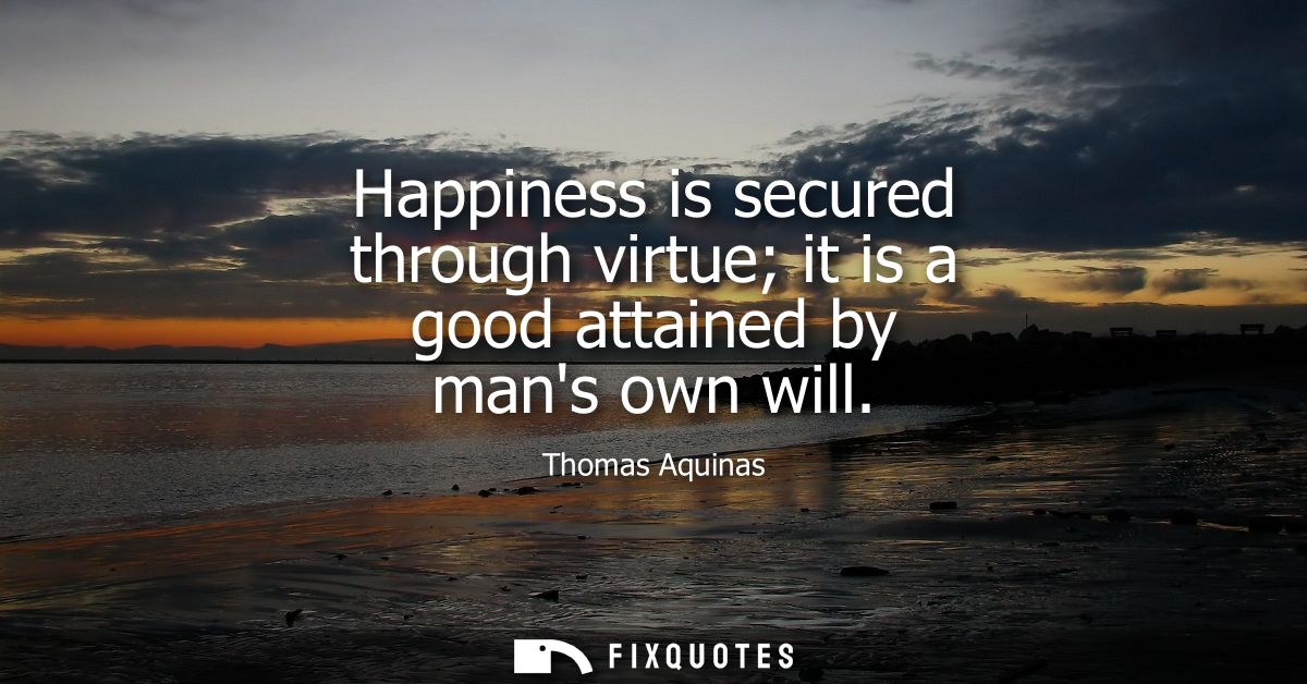 Happiness is secured through virtue it is a good attained by mans own will