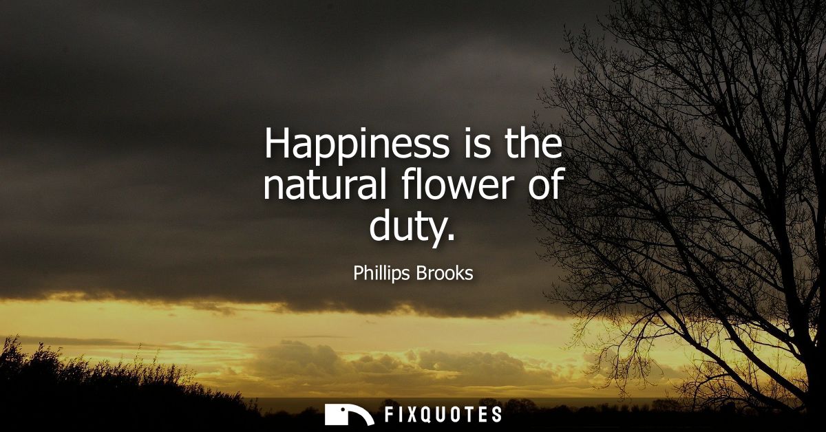 Happiness is the natural flower of duty