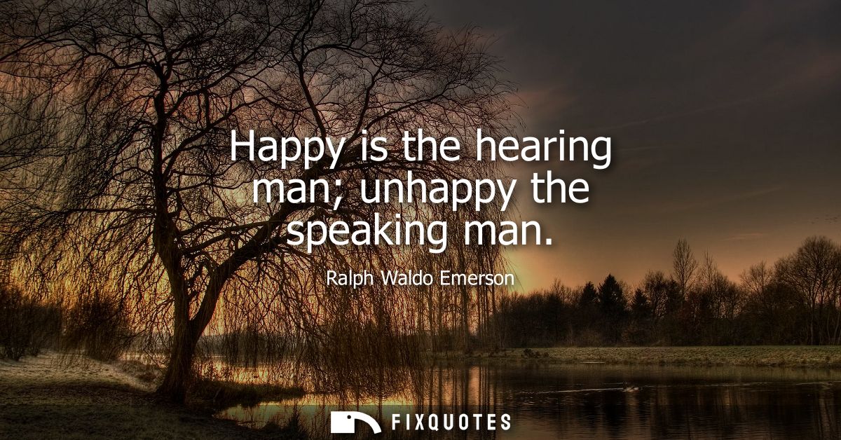 Happy is the hearing man unhappy the speaking man
