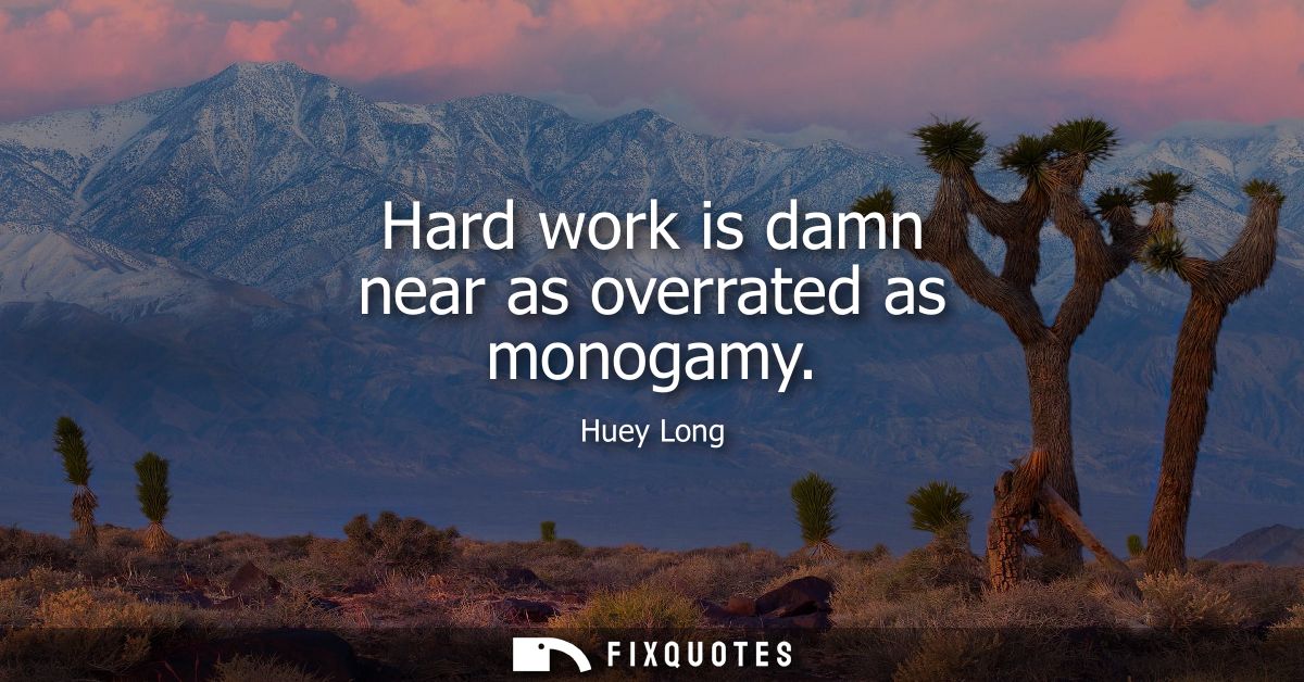 Hard work is damn near as overrated as monogamy