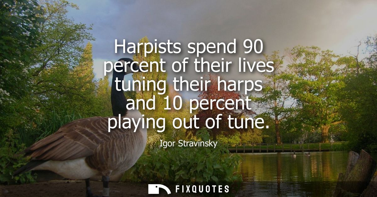 Harpists spend 90 percent of their lives tuning their harps and 10 percent playing out of tune