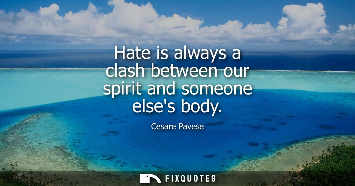 Hate is always a clash between our spirit and someone elses body