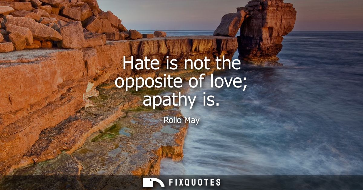 Hate is not the opposite of love apathy is