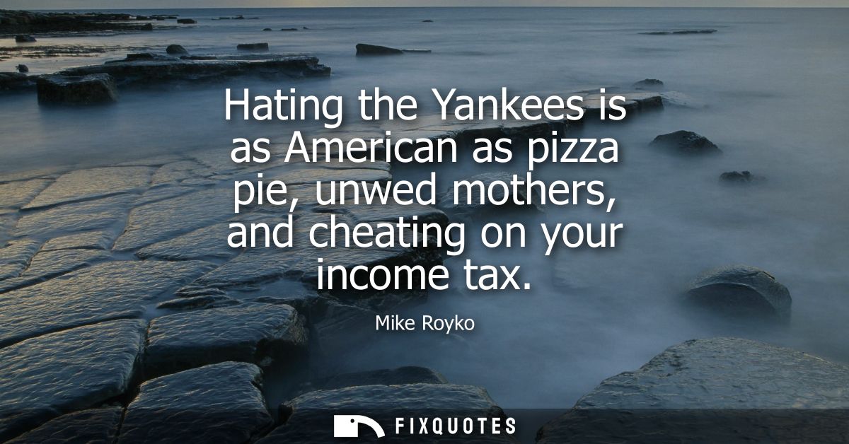 Hating the Yankees is as American as pizza pie, unwed mothers, and cheating on your income tax