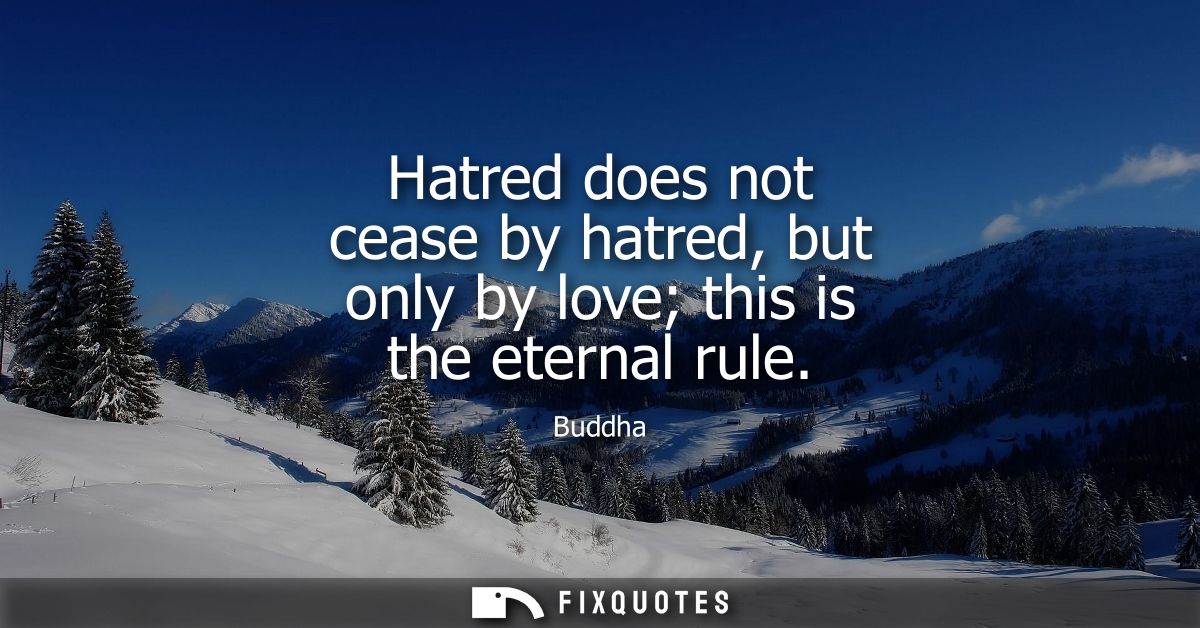Hatred does not cease by hatred, but only by love this is the eternal rule - Buddha