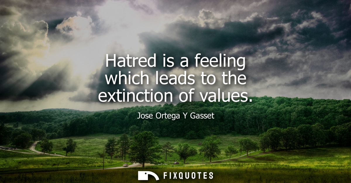 Hatred is a feeling which leads to the extinction of values