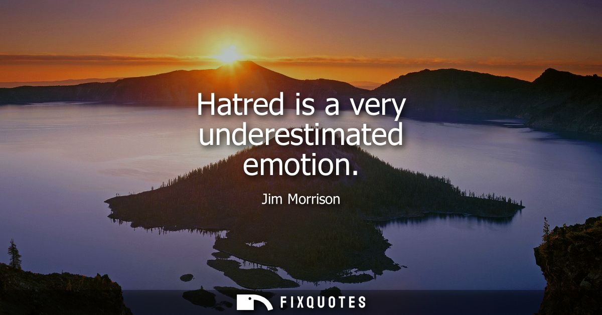 Hatred is a very underestimated emotion