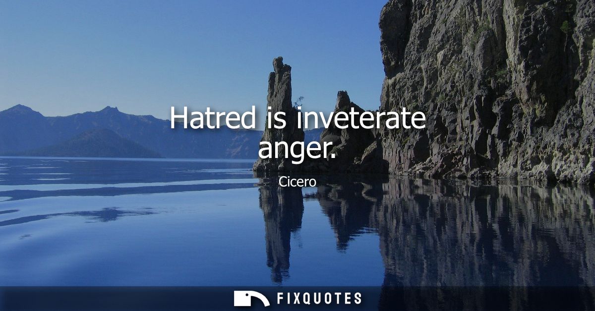 Hatred is inveterate anger