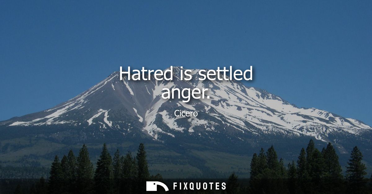Hatred is settled anger