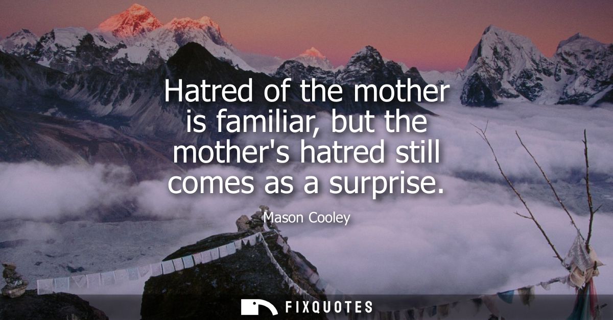 Hatred of the mother is familiar, but the mothers hatred still comes as a surprise