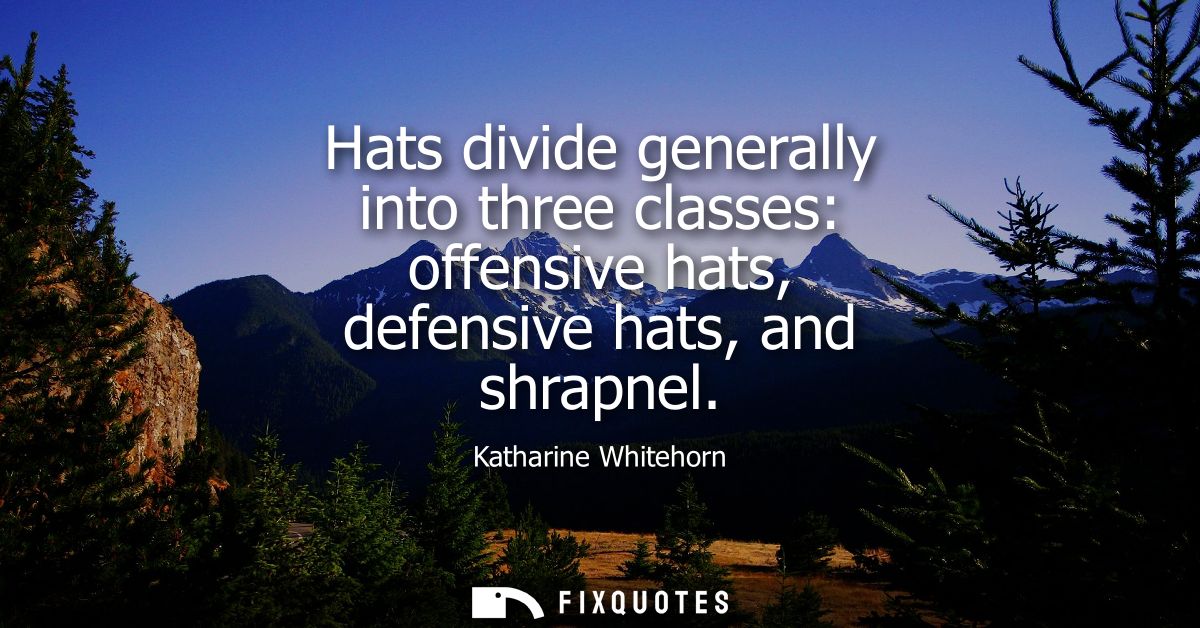 Hats divide generally into three classes: offensive hats, defensive hats, and shrapnel
