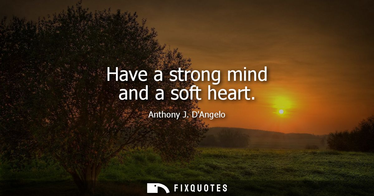 Have a strong mind and a soft heart