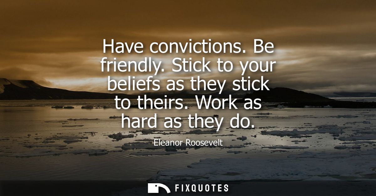 Have convictions. Be friendly. Stick to your beliefs as they stick to theirs. Work as hard as they do