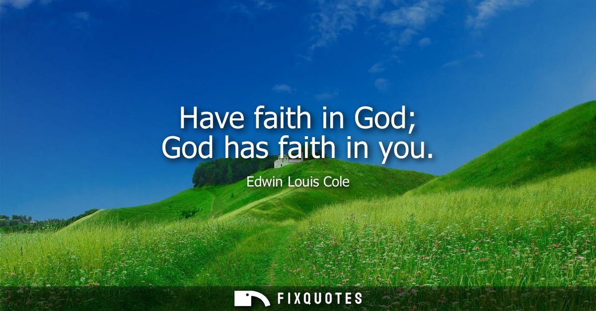 Have faith in God God has faith in you