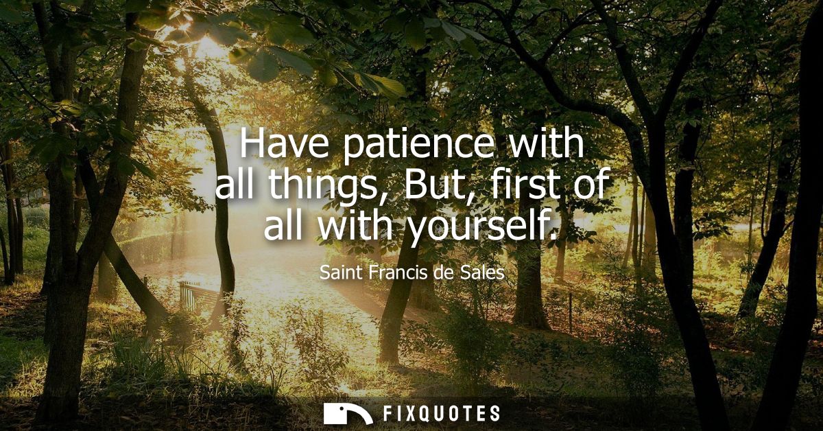 Have patience with all things, But, first of all with yourself