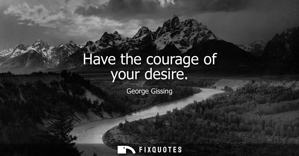 Have the courage of your desire