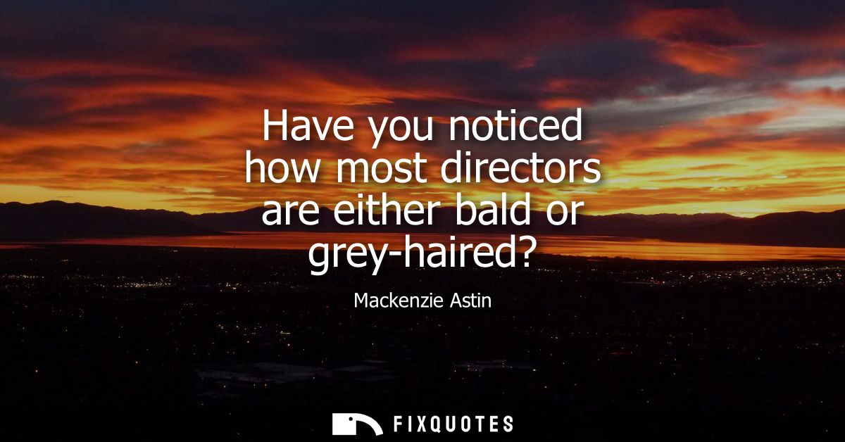 Have you noticed how most directors are either bald or grey-haired?