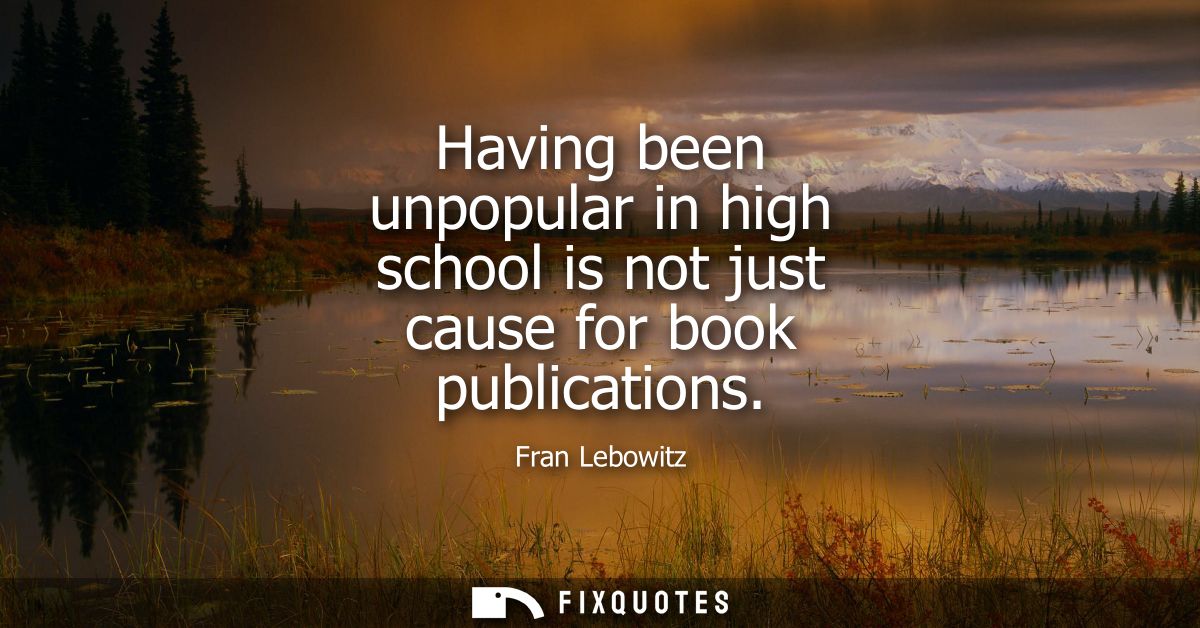 Having been unpopular in high school is not just cause for book publications