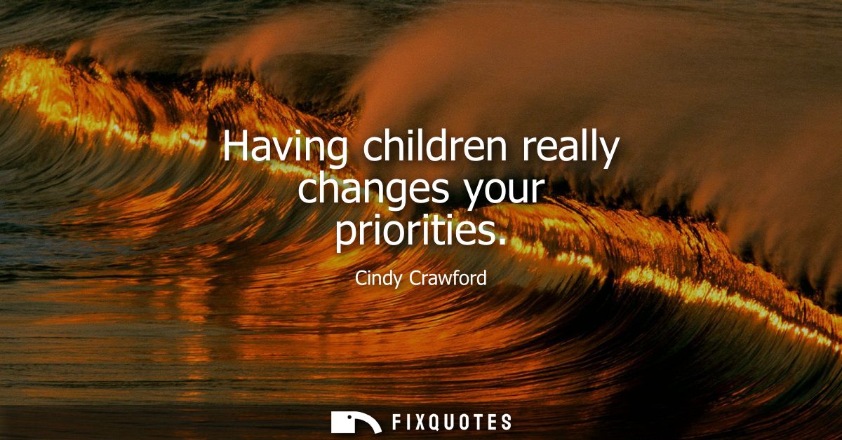 Having children really changes your priorities