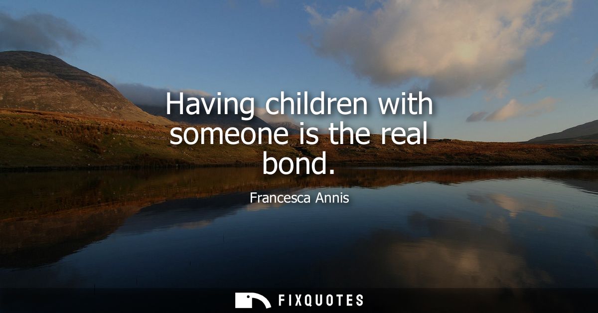 Having children with someone is the real bond