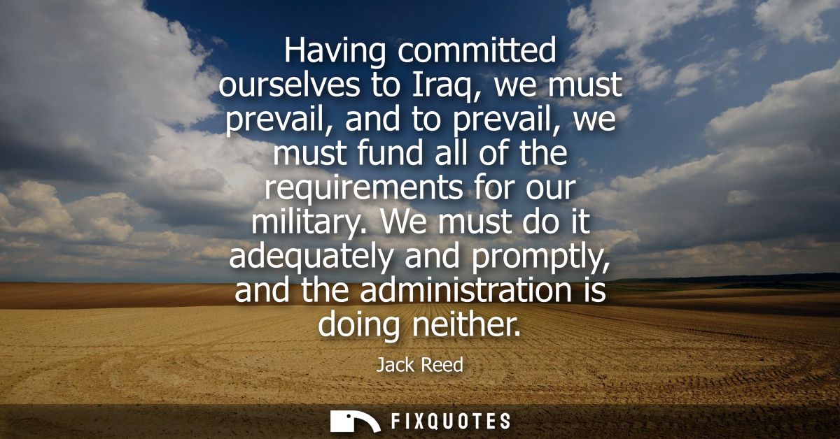Having committed ourselves to Iraq, we must prevail, and to prevail, we must fund all of the requirements for our milita